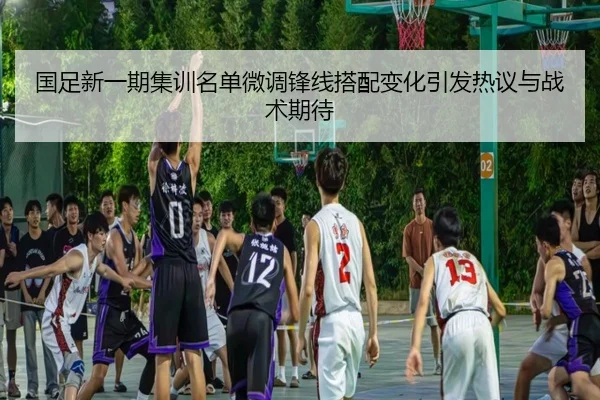 国足新一期集训名单微调锋线搭配变化引发热议与战术期待 | Vsports